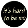 it's hard to be me Button